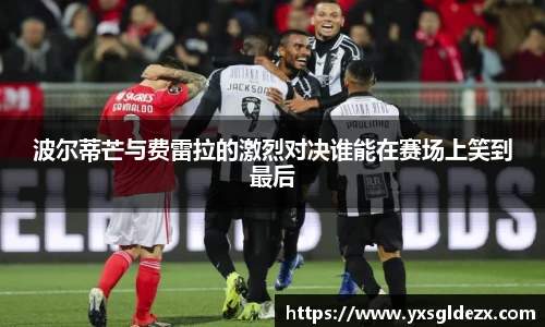 波尔蒂芒与费雷拉的激烈对决谁能在赛场上笑到最后