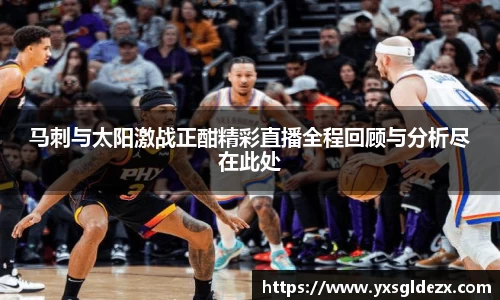 马刺与太阳激战正酣精彩直播全程回顾与分析尽在此处