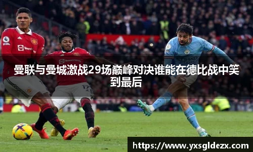 曼联与曼城激战29场巅峰对决谁能在德比战中笑到最后