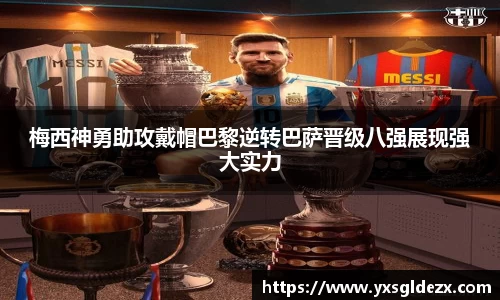 梅西神勇助攻戴帽巴黎逆转巴萨晋级八强展现强大实力