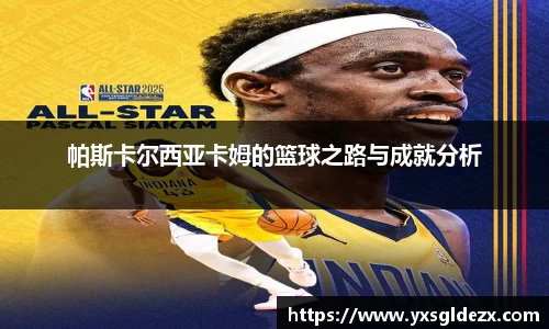 帕斯卡尔西亚卡姆的篮球之路与成就分析