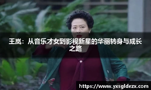 王岚：从音乐才女到影视新星的华丽转身与成长之路