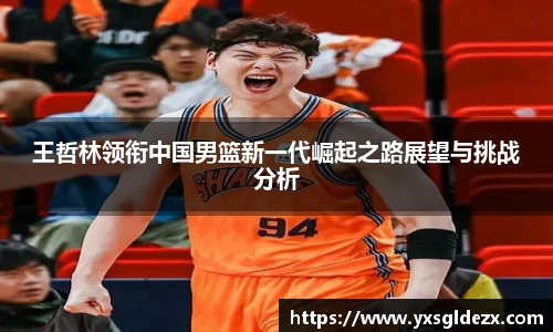 王哲林领衔中国男篮新一代崛起之路展望与挑战分析