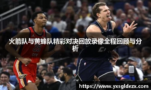 火箭队与黄蜂队精彩对决回放录像全程回顾与分析