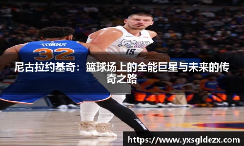 尼古拉约基奇：篮球场上的全能巨星与未来的传奇之路